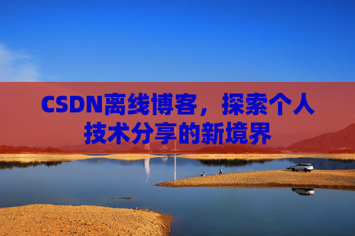 CSDN离线博客，探索个人技术分享的新境界